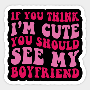 If you Think i'm cute You should see my Boyfriend Sticker